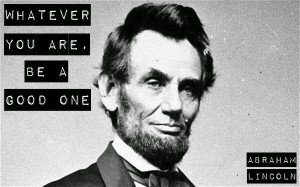 Whatever you are. Be a good one. - Abraham Lincoln motivational quote