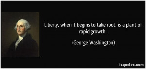 ... begins to take root, is a plant of rapid growth. - George Washington