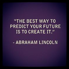 ... to predict your future is to create it.