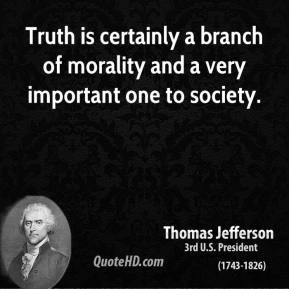 Thomas Jefferson Truth is certainly a branch of morality and a very