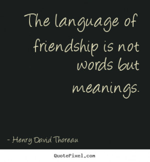 ... is not words but meanings. Henry David Thoreau top friendship quotes