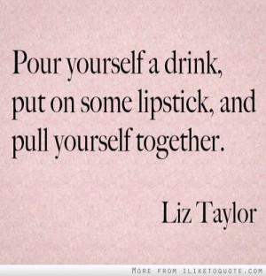 ... yourself a drink, put on some lipstick, and pull yourself together