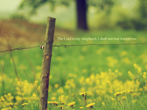 The Lord is my shepherd, I shall not fear tomorrow.