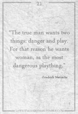 ... play. For that reason he wants woman, as the most dangerous plaything