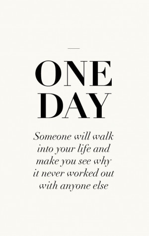 One day someone will walk into your life and make you see why it never ...