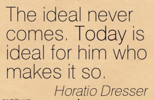 http://quotespictures.com/the-ideal-never-comes-today-is-ideal-for-him ...