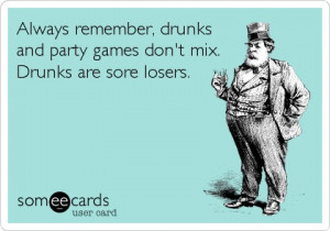 ... remember, drunks and party games don't mix. Drunks are sore losers
