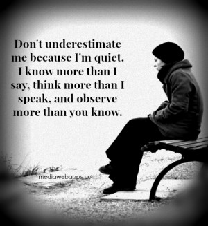 Don't underestimate me because I'm quiet. I know more than I say ...