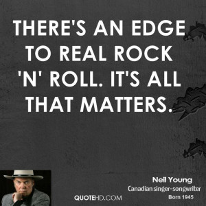 There's an edge to real rock 'n' roll. It's all that matters.