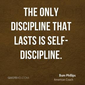 Bum Phillips - The only discipline that lasts is self-discipline.