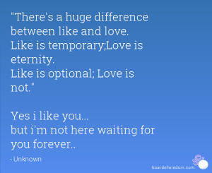 huge difference between like and love. Like is temporary;Love ...