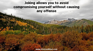 Joking allows you to avoid compromising yourself without causing any ...
