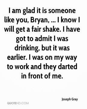 it is someone like you bryan i know i will get a fair shake i have got ...