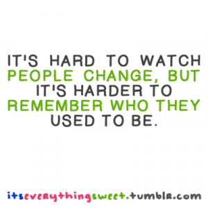 It's hard to watch people change, but it's harder to remember who they ...