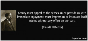 ... itself into us without any effort on our part. - Claude Debussy