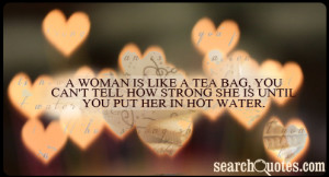 woman is like a tea bag, you can't tell how strong she is until you ...