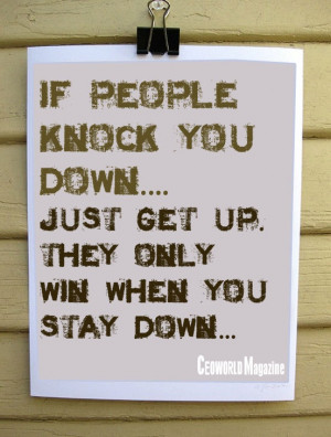 people knock you down, just get up. They only win when you stay down ...