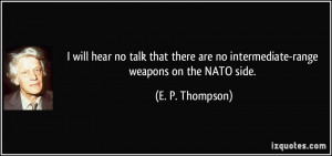 ... are no intermediate-range weapons on the NATO side. - E. P. Thompson