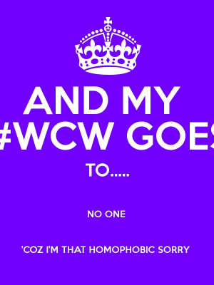 AND MY #WCW GOES TO..... NO ONE 'COZ I'M THAT HOMOPHOBIC SORRY Poster
