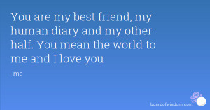 You are my best friend, my human diary and my other half. You mean the ...