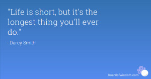 Life is short, but it's the longest thing you'll ever do.