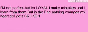 not perfect but im LOYAL i make mistakes and i learn from them But ...