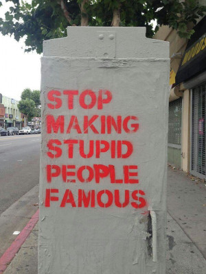 making stupid people famous. Better yet, Stop making stupid people ...