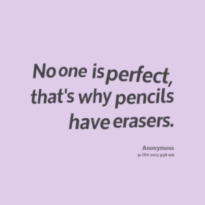 No one is perfect, that's why pencils have erasers.