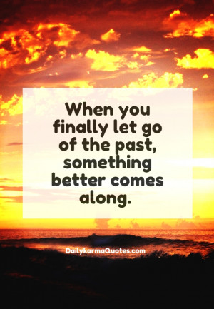 ... let go of the past, something better comes along. dailykarmaquotes.com
