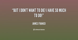 quote-James-Franco-but-i-dont-want-to-die-i-86710.png