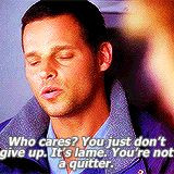 Who cares? You just don't give up. It's lame. You're not a quitter ...