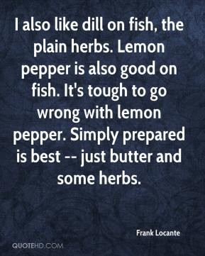 Lemon pepper is also good on fish. It's tough to go wrong with lemon ...