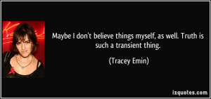 ... things myself, as well. Truth is such a transient thing. - Tracey Emin