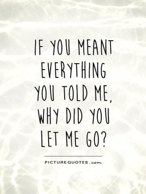 Name : if-you-meant-everything-you-told-me-why-did-you-let-me-go-quote ...