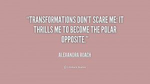 Transformations don't scare me: it thrills me to become the polar ...