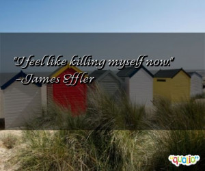 feel like killing myself now. -James Effler