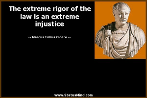 The extreme rigor of the law is an extreme injustice - Marcus Tullius ...