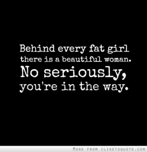 Behind every fat girl there is a beautiful woman. No seriously, you're ...