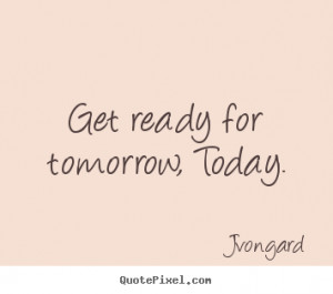 Get Ready For Tomorrow Today Jvongard Top Motivational Sayings