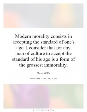 Modern morality consists in accepting the standard of one's age. I ...