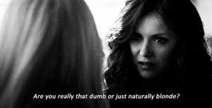 Katherine:Are you really that dumb or just naturally blonde?