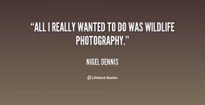 nigel dennis quotes all i really wanted to do was wildlife photography ...