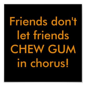 Friends don't let friends CHEW GUM in chorus! Print