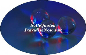 Seth Quotes Paradise Now: Excerpts from Jane Roberts' Channelled601