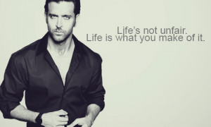 Life’s not unfair. Life is what you make of it.