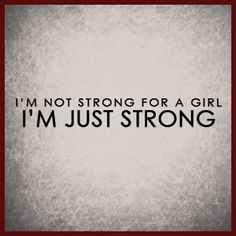 NOT strong for a GIRL! I'M Just STrRONG!! More