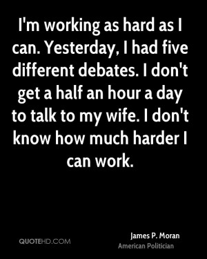 working as hard as I can. Yesterday, I had five different debates ...