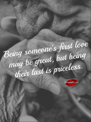 ... love may be great but being their last is priceless. ~ Author Unknown