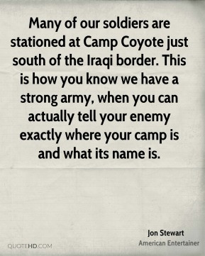 Jon Stewart - Many of our soldiers are stationed at Camp Coyote just ...