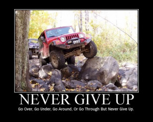 Never Give Up! Go Over, Go Under, Go Around, Or Go Through But Never ...